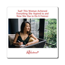 "Sad! This Woman Achieved Everything She Aspired to and Now She Has to Do It Forever" Magnet