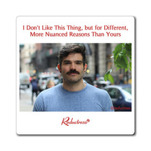 "I Don't Like This Thing but for Different, More Nuanced Reasons Than Yours" Magnet