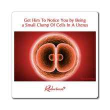 "Get Him to Notice You by Being a Small Clump of Cells in a Uterus" Magnet
